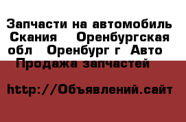 Запчасти на автомобиль“Скания“ - Оренбургская обл., Оренбург г. Авто » Продажа запчастей   